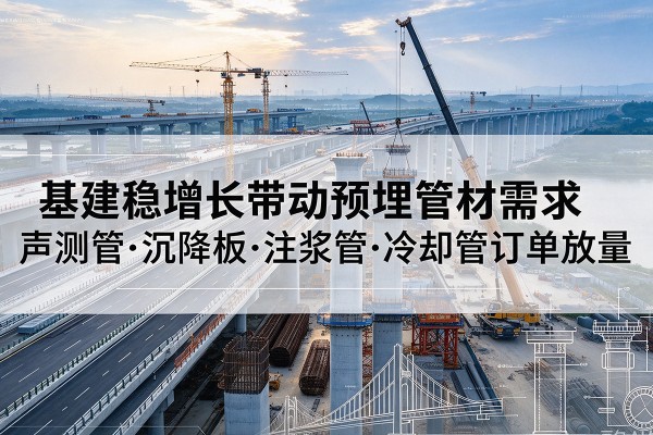 织金基建稳增长带动预埋监测管材需求，声测管、沉降板、注浆管订单持续放量